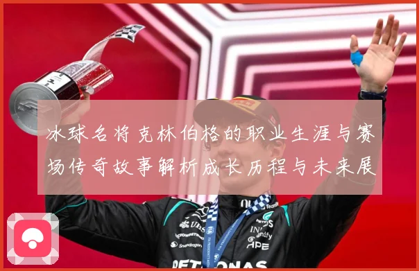 冰球名将克林伯格的职业生涯与赛场传奇故事解析成长历程与未来展成长观察：最新赛事动态与深度分析