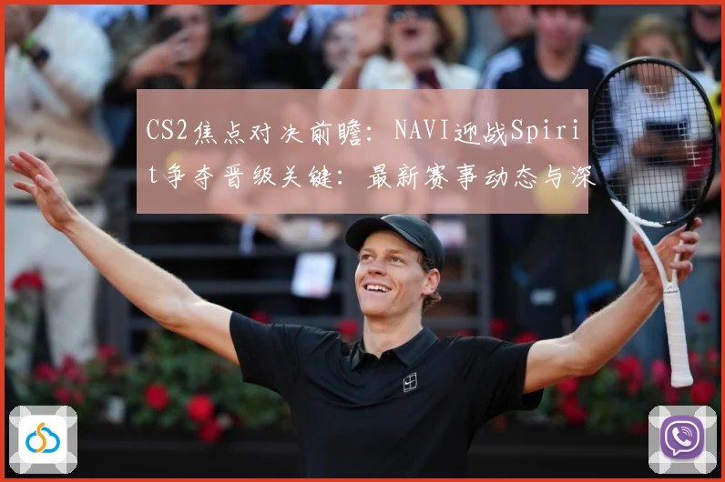 CS2焦点对决前瞻：NAVI迎战Spirit争夺晋级关键：最新赛事动态与深度分析