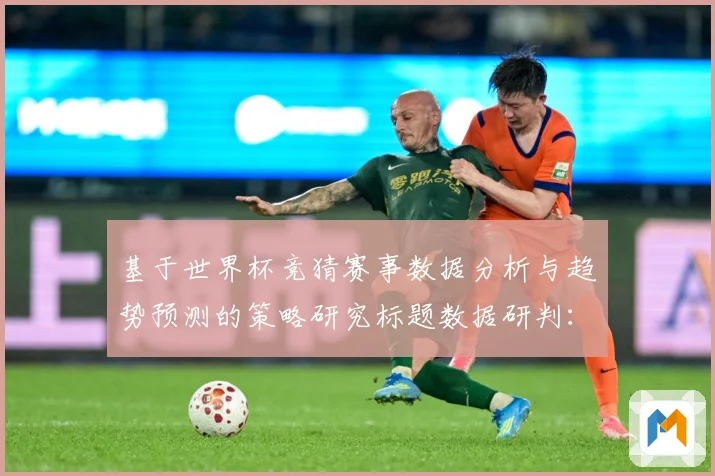 基于世界杯竞猜赛事数据分析与趋势预测的策略研究标题数据研判：最新赛事动态与深度分析