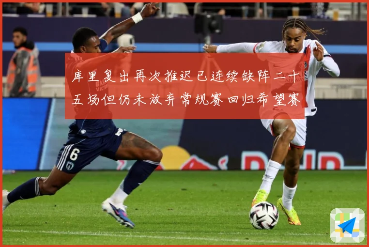 库里复出再次推迟已连续缺阵二十五场但仍未放弃常规赛回归希望赛场复盘：最新赛事动态与深度分析