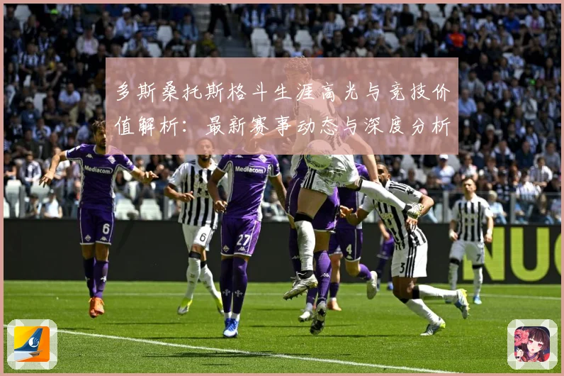 多斯桑托斯格斗生涯高光与竞技价值解析：最新赛事动态与深度分析