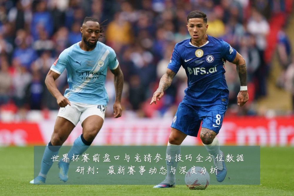 世界杯赛前盘口与竞猜参与技巧全方位数据研判：最新赛事动态与深度分析