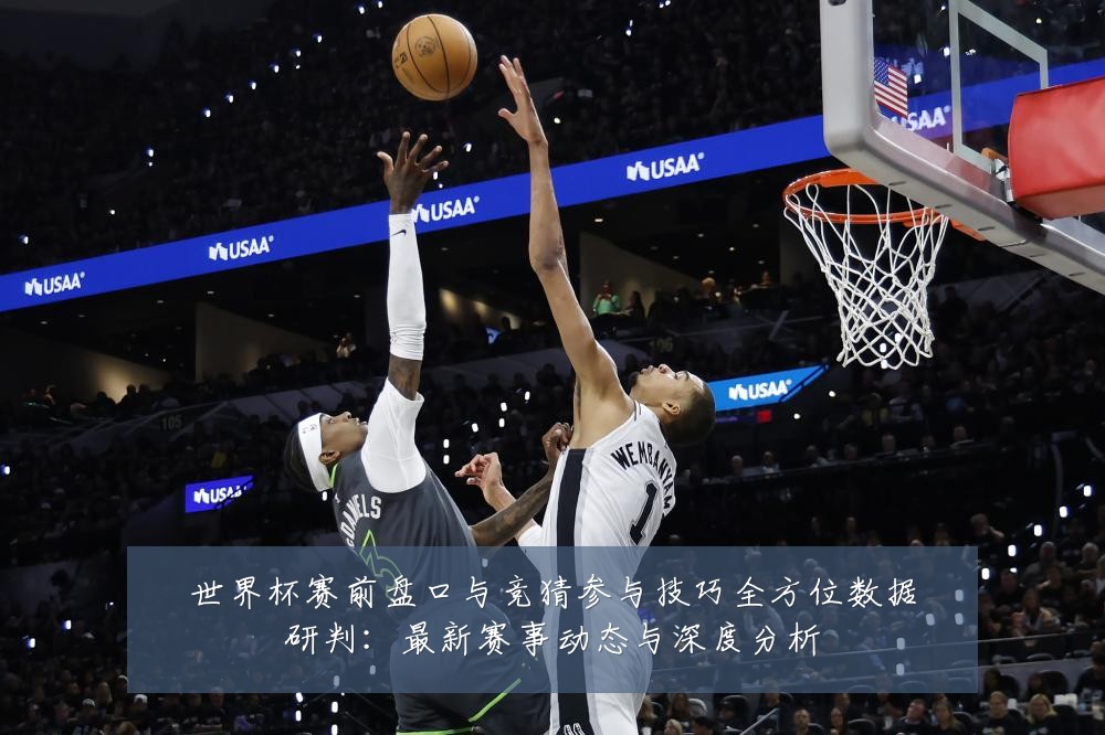 世界杯赛前盘口与竞猜参与技巧全方位数据研判:最新赛事动态与深度分析