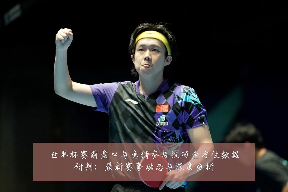 世界杯赛前盘口与竞猜参与技巧全方位数据研判:最新赛事动态与深度分析