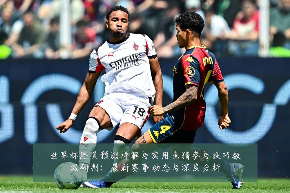 世界杯胜负预测详解与实用竞猜参与技巧数据研判：最新赛事动态与深度分析