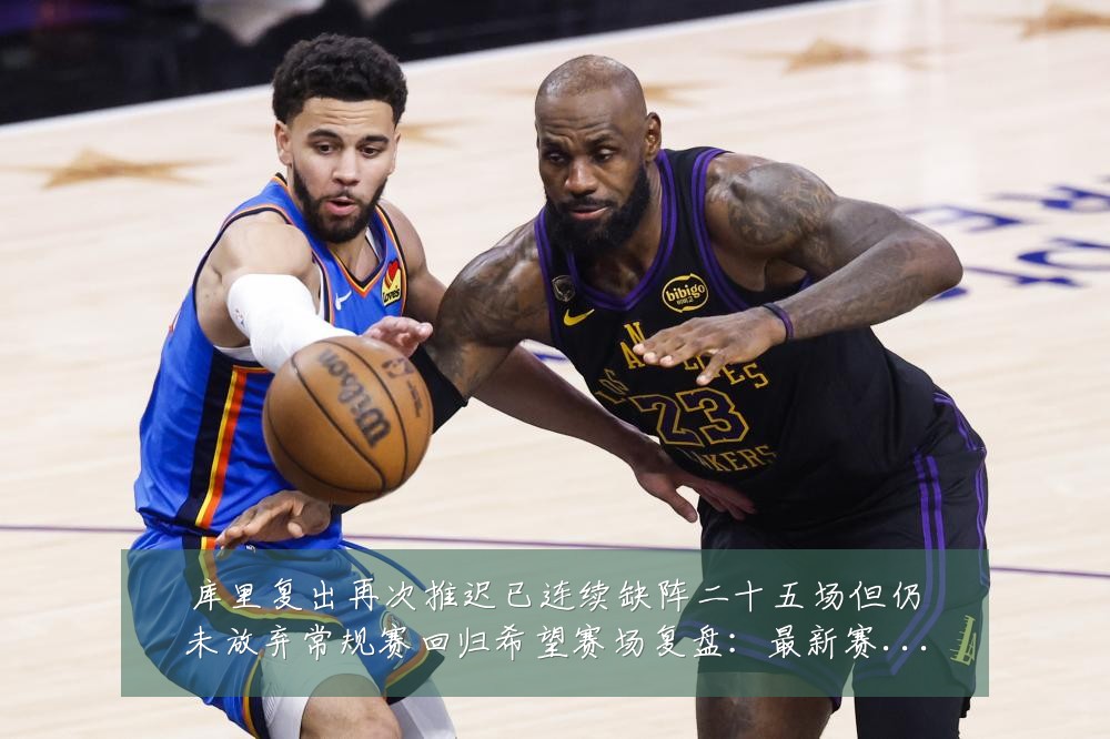 库里复出再次推迟已连续缺阵二十五场但仍未放弃常规赛回归希望赛场复盘:最新赛事动态与深度分析